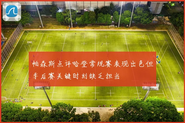 帕森斯点评哈登常规赛表现出色但季后赛关键时刻缺乏担当