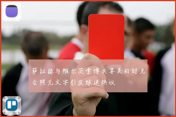萨拉赫与维尔茨索博共享美好时光合照无文字引发球迷热议