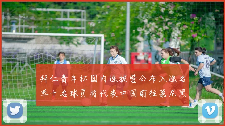 拜仁青年杯国内选拔营公布入选名单十名球员将代表中国前往慕尼黑