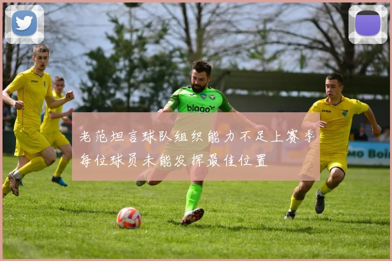 老范坦言球队组织能力不足上赛季每位球员未能发挥最佳位置