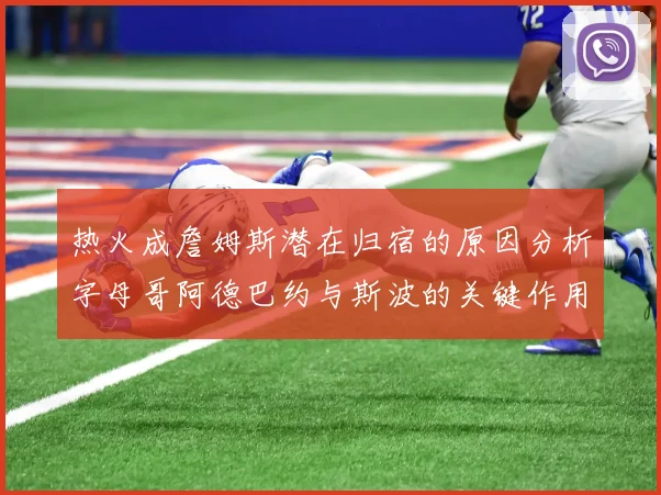 热火成詹姆斯潜在归宿的原因分析字母哥阿德巴约与斯波的关键作用