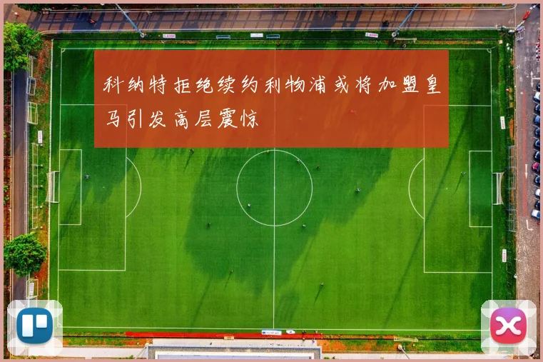 科纳特拒绝续约利物浦或将加盟皇马引发高层震惊