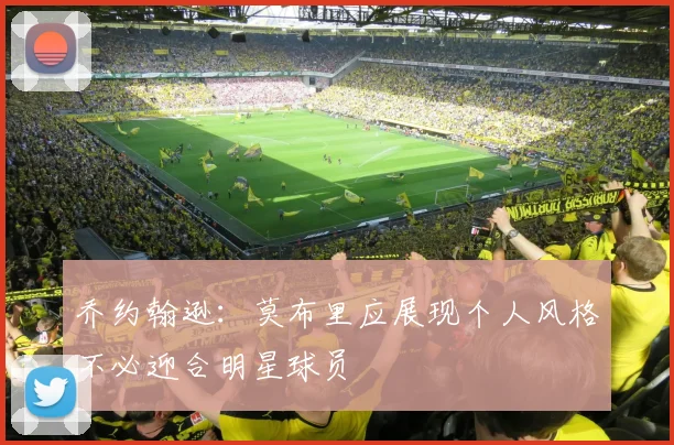 乔约翰逊：莫布里应展现个人风格不必迎合明星球员
