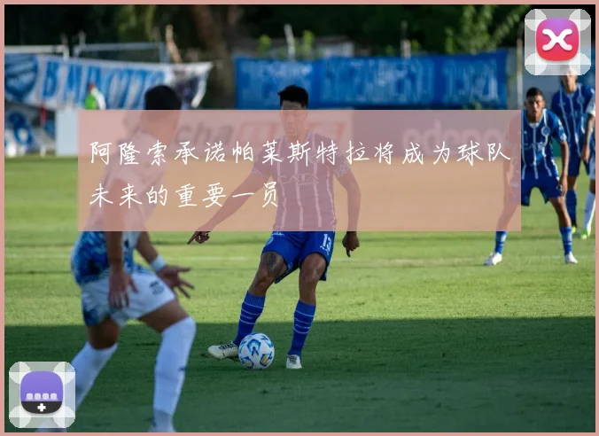阿隆索承诺帕莱斯特拉将成为球队未来的重要一员