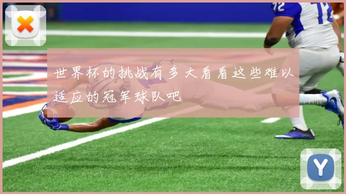 世界杯的挑战有多大看看这些难以适应的冠军球队吧