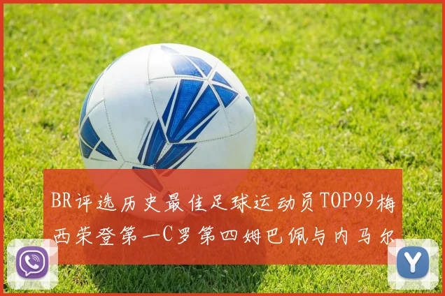 BR评选历史最佳足球运动员TOP99梅西荣登第一C罗第四姆巴佩与内马尔排名解析